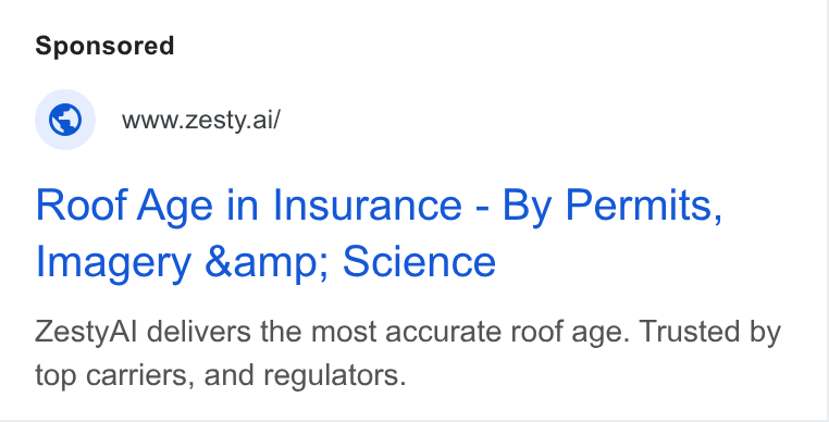 ZestyAI ad on Google Ads: © wwwesty.ai/ Roof Age in Insurance - By Permits, Imagery &amp; Science Zesty Al delivers the most accurate roof age. Trusted by top carriers, and regulators.