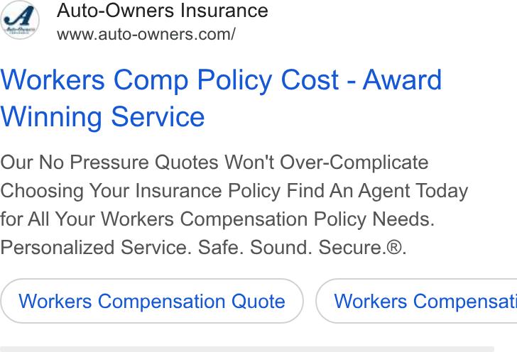 Auto-Owners Insurance ad on Google Ads: Workers Comp Policy Cost - Award Winning Service Our No Pressure Quotes Won't Over-Complicate Choosing Your Insurance Policy Find An Agent Today for All Your Workers Compensation Policy Needs. Personalized Service. Safe. Sound. Secure.®. Workers Compensation Quote }) ( Workers Compensat