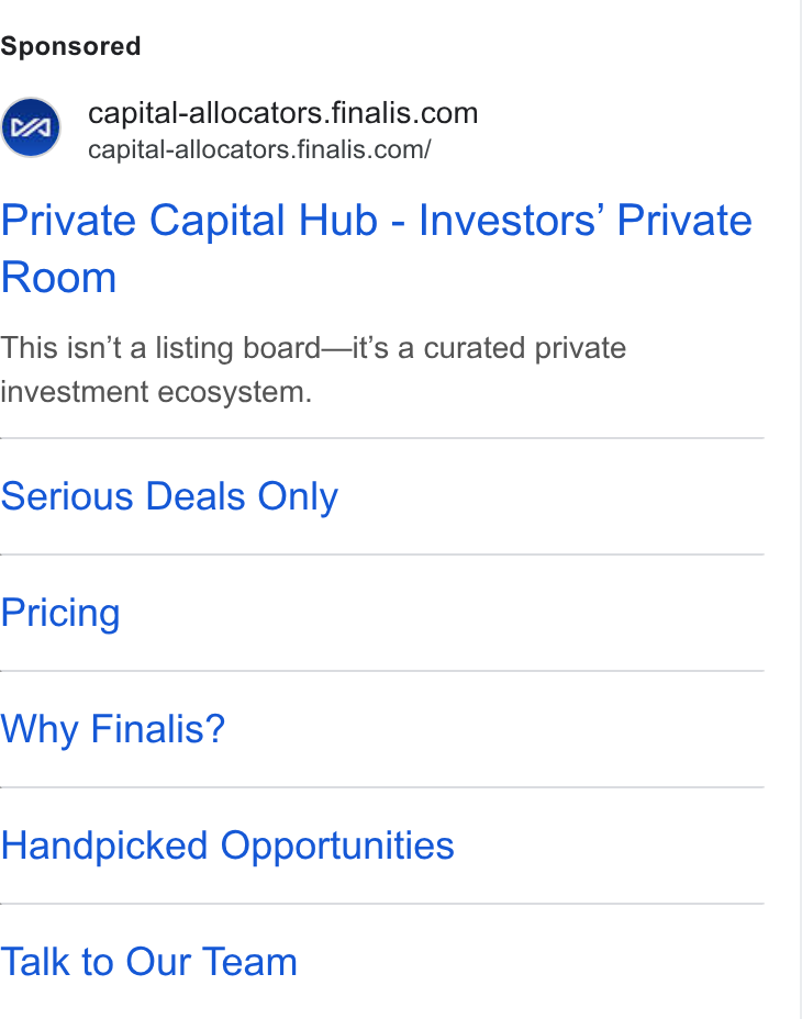 Finalis ad on Google Ads: capital-allocators.finalis.com/ Private Capital Hub - Investors’ Private Room This isn’t a listing board—it’s a curated private investment ecosystem. Serious Deals Only Pricing Why Finalis? Handpicked Opportunities Talk to Our Team