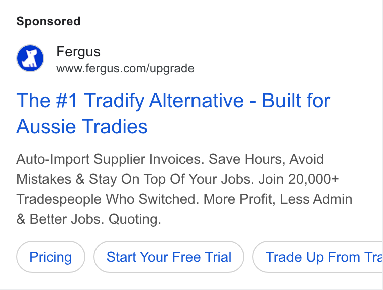 Fergus ad on Google Ads: The #1 Tradify Alternative - Built for Aussie Tradies Auto-Import Supplier Invoices. Save Hours, Avoid Mistakes & Stay On Top Of Your Jobs. Join 20,000+ Tradespeople Who Switched. More Profit, Less Admin Better Jobs. Quoting. Start Your Free Trial Trade Up From Tré