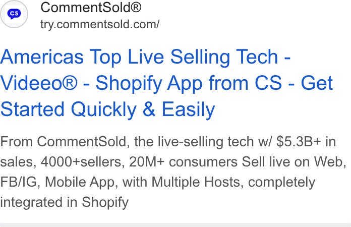 CommentSold ad on Google Ads: Americas Top Live Selling Tech - Videeo® - Shopify App from CS - Get Started Quickly & Easily From Comment Sold, the live-selling tech w/ $5.3B+ in sales, 4000+sellers, 20M+ consumers Sell live on Web, FB/IG, Mobile App, with Multiple Hosts, completely integrated in Shopify
