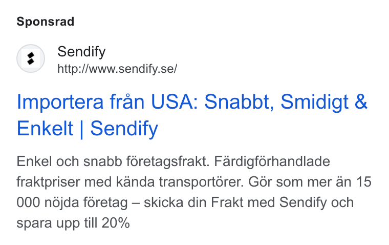 Sendify ad on Google Ads: Sponsrad Importera fran USA: Snabbt, Smidigt & Enkelt | Sendify Enkel och snabb féretagsfrakt. Fardigférhandlade fraktpriser med kanda transportérer. G6r som mer an 15 000 ndjda féretag — skicka din Frakt med Sendify och spara upp till 20%