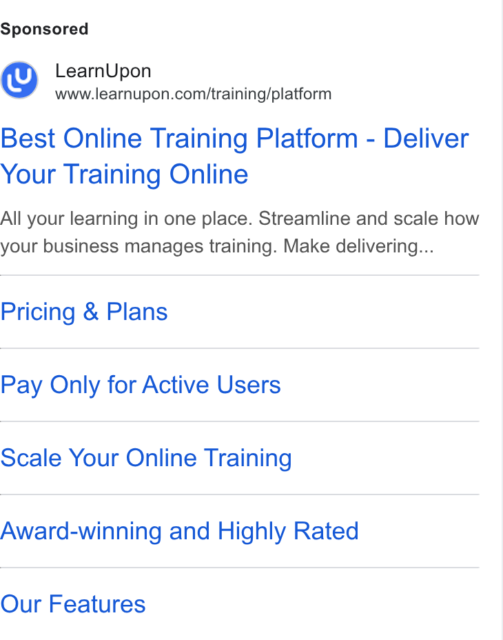 LearnUpon ad on Google Ads: Best Online Training Platform - Deliver Your Training Online All your learning in one place. Streamline and scale how your business manages training. Make delivering... Pricing & Plans Pay Only for Active Users Scale Your Online Training Award-winning and Highly Rated Our Features