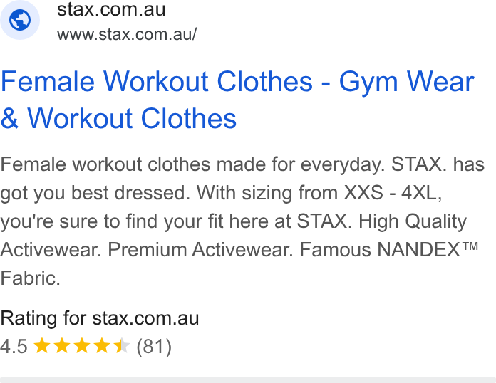 STAX. ad on Google Ads: www.stax.com.au/ Female Workout Clothes - Gym Wear Workout Clothes Female workout clothes made for everyday. STAX. has got you best dressed. With sizing from XXS - 4XL, you're sure to find your fit here at STAX. High Quality Activewear. Premium Activewear. Famous NANDEX™ Fabric. Rating for stax.com.au 4.5 & kkk (81)