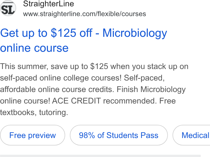StraighterLine ad on Google Ads: Get up to $125 off - Microbiology online course This summer, save up to $125 when you stack up on self-paced online college courses! Self-paced, affordable online course credits. Finish Microbiology online course! ACE CREDIT recommended. Free textbooks, tutoring. 98% of Students Pass } ( Medical