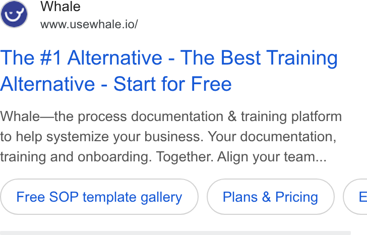 Whale ad on Google Ads: Whale www.usewhale.io/ The #1 Alternative - The Best Training Alternative - Start for Free Whale—the process documentation & training platform to help systemize your business. Your documentation, training and onboarding. Together. Align your team... Free SOP template gallery Plans & Pricing €