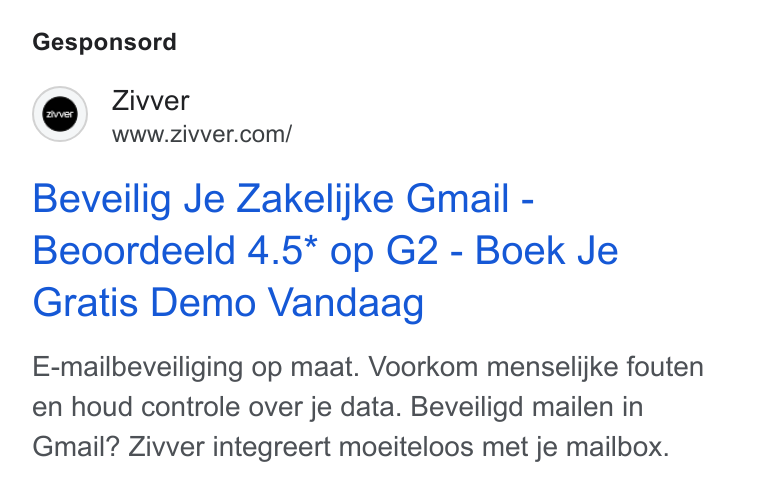 Zivver ad on Google Ads: Gesponsord Beveilig Je Zakelijke Gmail - Beoordeeld 4.5* op G2 - Boek Je Gratis Demo Vandaag E-mailbeveiliging op maat. Voorkom menselijke fouten en houd controle over je data. Beveiligd mailen in Gmail? Zivver integreert moeiteloos met je mailbox.