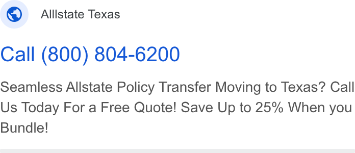 Allstate ad on Google Ads: Allistate Texas Call (800) 804-6200 Seamless Allstate Policy Transfer Moving to Texas? Call Us Today For a Free Quote! Save Up to 25% When you Bundle!
