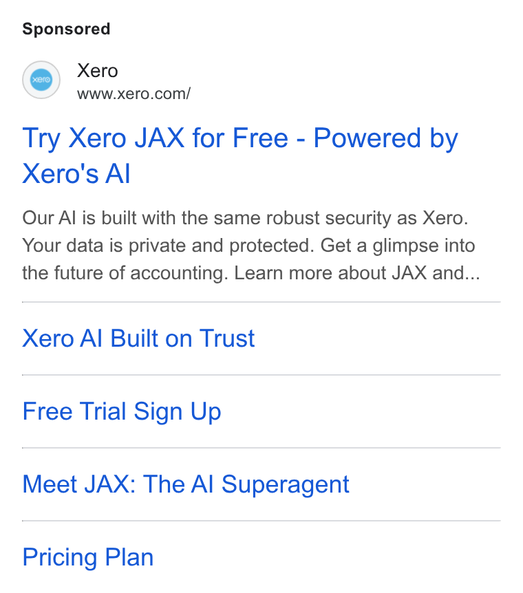 Xero ad on Google Ads: Try Xero JAX for Free - Powered by Xero's Al Our Al is built with the same robust security as Xero. Your data is private and protected. Get a glimpse into the future of accounting. Learn more about JAX and... Xero Al Built on Trust Free Trial Sign Up Meet JAX: The Al Superagent Pricing Plan