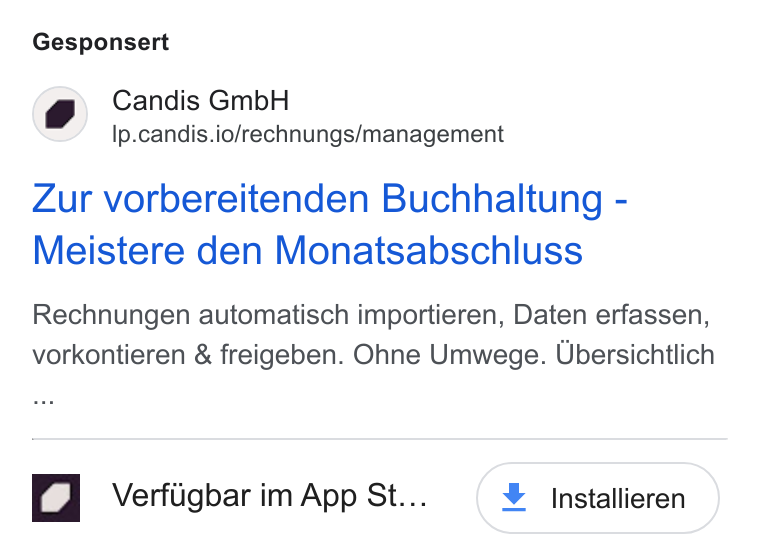 Candis ad on Google Ads: Gesponsert o , Candis Gmb H Ip.candis.io/rechnungs/management Zur vorbereitenden Buchhaltung - Meistere den Monatsabschluss Rechnungen automatisch importieren, Daten erfassen, vorkontieren & freigeben. Ohne Umwege. Ubersichtlich Verfligbar im App St... ¥ Installieren