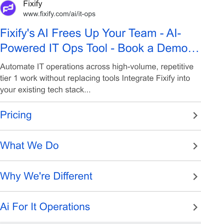 Fixify ad on Google Ads: Fixify's Al Frees Up Your Team - Al- Powered IT Ops Tool - Book a Demo... Automate IT operations across high-volume, repetitive tier 1 work without replacing tools Integrate Fixify into your existing tech stack... Pricing > What We Do > Why We're Different > Ai For It Operations >