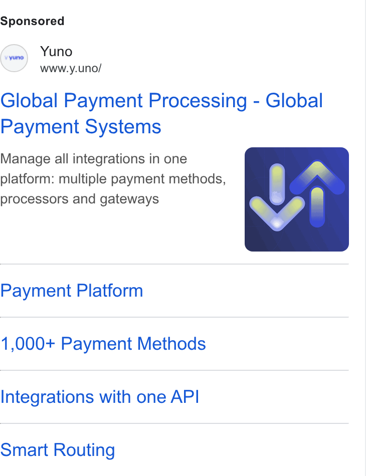 Yuno ad on Google Ads: Yuno www.y.uno/ Global Payment Processing - Global Payment Systems Manage all integrations in one platform: multiple payment methods, processors and gateways Payment Platform 1,000+ Payment Methods Integrations with one API Smart Routing