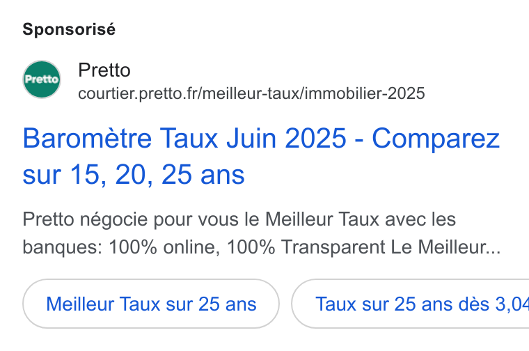 Pretto ad on Google Ads: Sponsorisé Pretto Barometre Taux Juin 2025 - Comparez sur 15, 20, 25 ans Pretto négocie pour vous le Meilleur Taux avec les banques: 100% online, 100% Transparent Le Meilleur... Meilleur Taux sur 25 ans ( Taux sur 25 ans dés 3,04