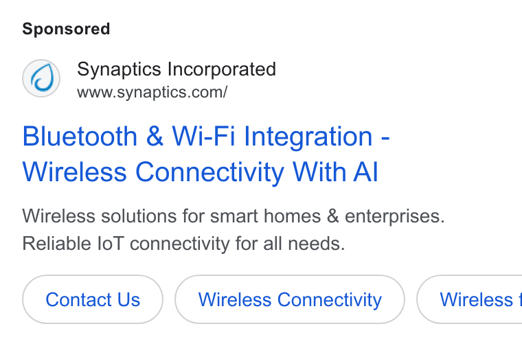 Synaptics ad on Google Ads: Bluetooth & Wi-Fi Integration - Wireless Connectivity With Al Wireless solutions for smart homes & enterprises. Reliable lo T connectivity for all needs. Contact Us Wireless Connectivity } ( Wireless 1