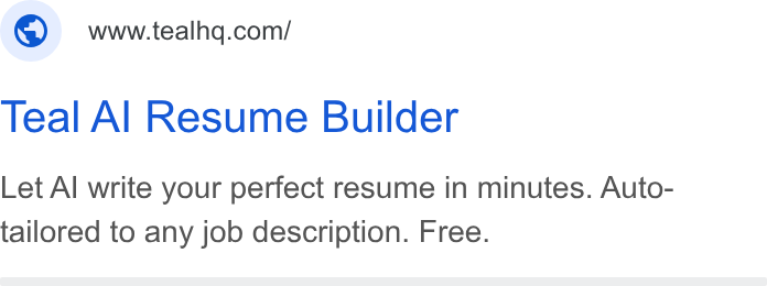 Teal ad on Google Ads: Teal Al Resume Builder Let Al write your perfect resume in minutes. Auto- tailored to any job description. Free.