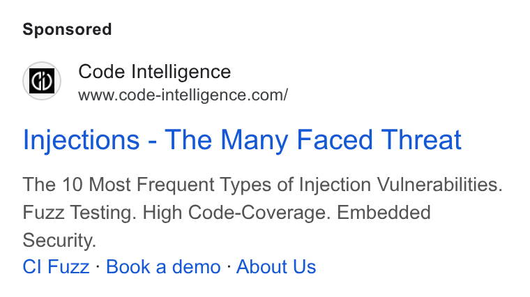 Code Intelligence ad on Google Ads: Injections - The Many Faced Threat The 10 Most Frequent Types of Injection Vulnerabilities. Fuzz Testing. High Code-Coverage. Embedded Security. Cl Fuzz - Book a demo - About Us