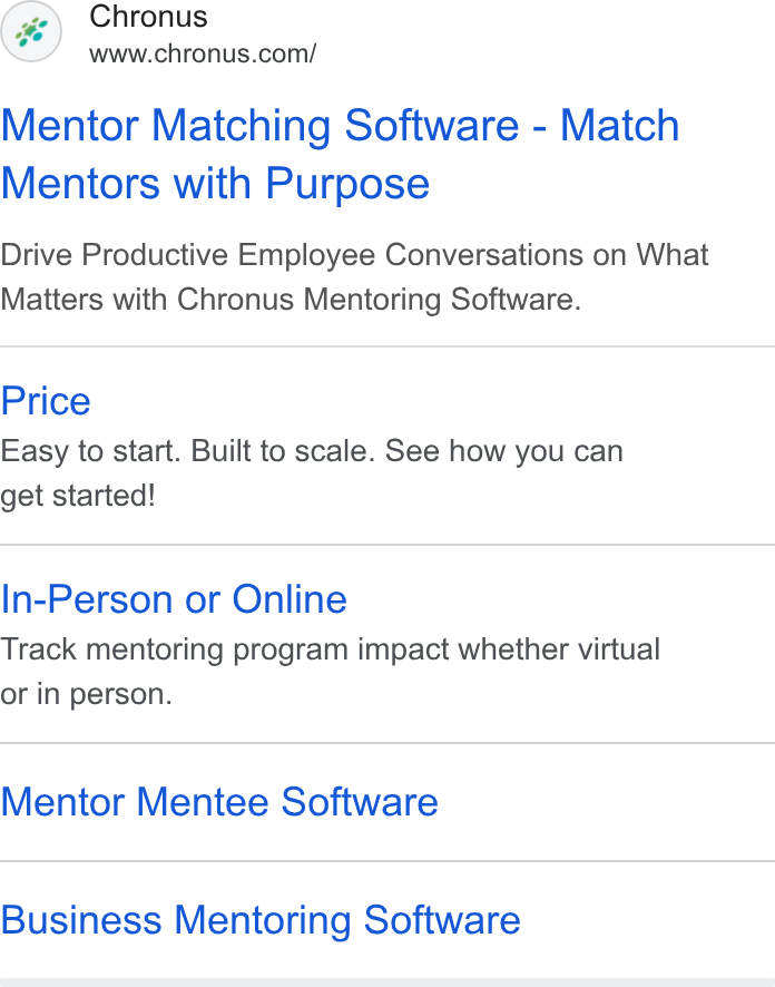 Chronus ad on Google Ads: Mentor Matching Software - Match Mentors with Purpose Drive Productive Employee Conversations on What Matters with Chronus Mentoring Software. Price Easy to start. Built to scale. See how you can get started! In-Person or Online Track mentoring program impact whether virtual or in person. Mentor Mentee Software Business Mentoring Software