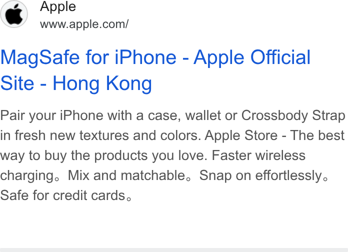 Apple ad on Google Ads: Mag Safe for i Phone - Apple Official Site - Hong Kong Pair your i Phone with a case, wallet or Crossbody Strap in fresh new textures and colors. Apple Store - The best way to buy the products you love. Faster wireless charging. Mix and matchable, Snap on effortlessly, Safe for credit cards,