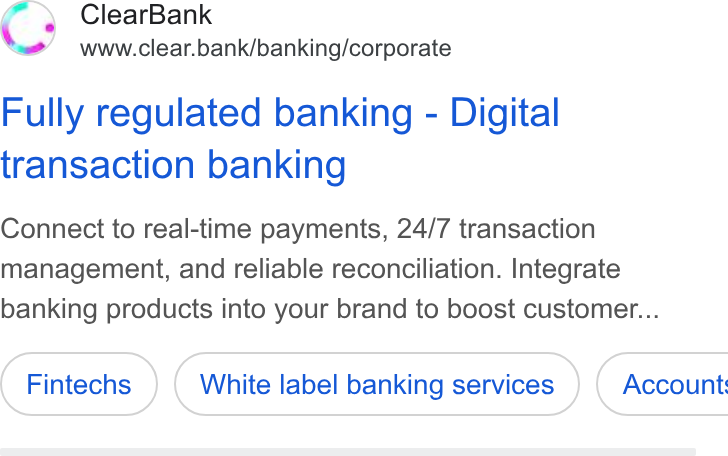 ClearBank ad on Google Ads: Clear Bank www.clear.bank/banking/corporate Fully regulated banking - Digital transaction banking Connect to real-time payments, 24/7 transaction management, and reliable reconciliation. Integrate banking products into your brand to boost customer... White label banking services } ( Account: