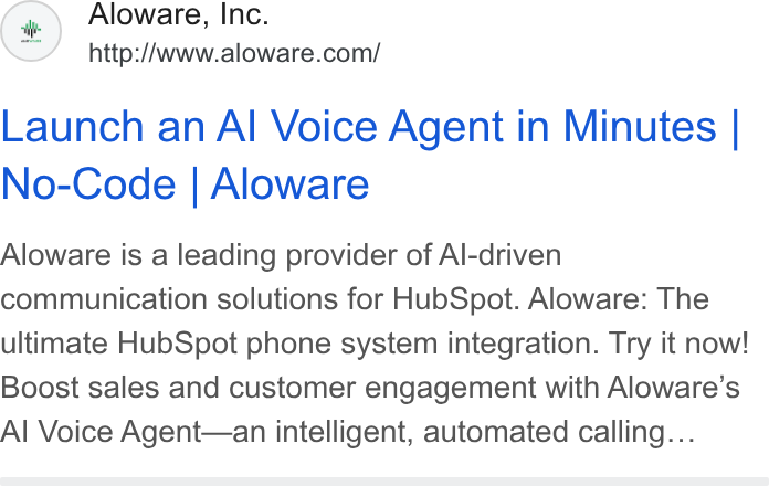 Aloware ad on Google Ads: Launch an Al Voice Agent in Minutes | No-Code | Aloware Aloware is a leading provider of Al-driven communication solutions for Hub Spot. Aloware: The ultimate Hub Spot phone system integration. Try it now! Boost sales and customer engagement with Aloware’s Al Voice Agent—an intelligent, automated calling...
