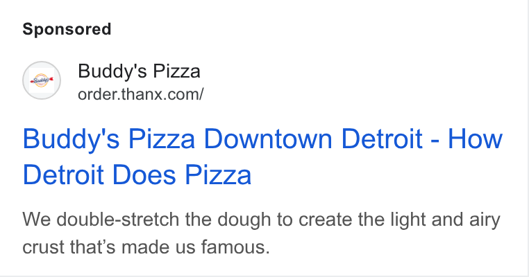 Thanx ad on Google Ads: Buddy's Pizza Downtown Detroit - How Detroit Does Pizza We double-stretch the dough to create the light and airy crust that’s made us famous.