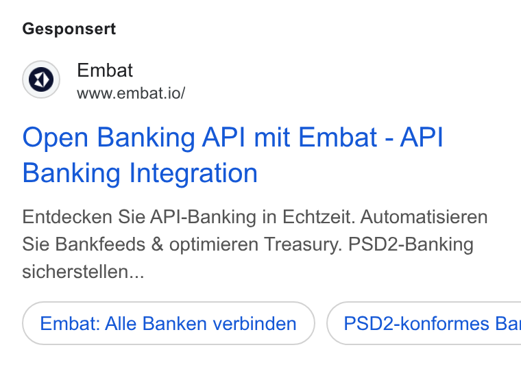 Embat ad on Google Ads: Gesponsert Embat www.embat.io/ Open Banking API mit Embat - API Banking Integration Entdecken Sie API-Banking in Echtzeit. Automatisieren Sie Bankfeeds & optimieren Treasury. PSD2-Banking sicherstellen... Embat: Alle Banken verbinden ) ( PSD2-konformes Ba