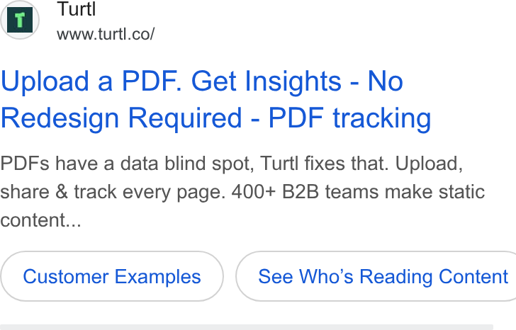 Turtl ad on Google Ads: Upload a PDF. Get Insights - No Redesign Required - PDF tracking PDFs have a data blind spot, Turtl fixes that. Upload, share & track every page. 400+ B2B teams make static content... Customer Examples } ( See Who’s Reading Content