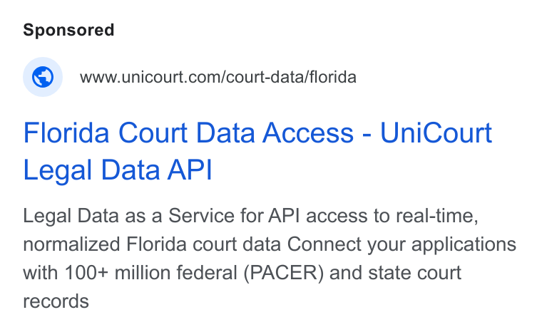 UniCourt ad on Google Ads: Florida Court Data Access - Uni Court Legal Data API Legal Data as a Service for API access to real-time, normalized Florida court data Connect your applications with 100+ million federal (PACER) and state court records