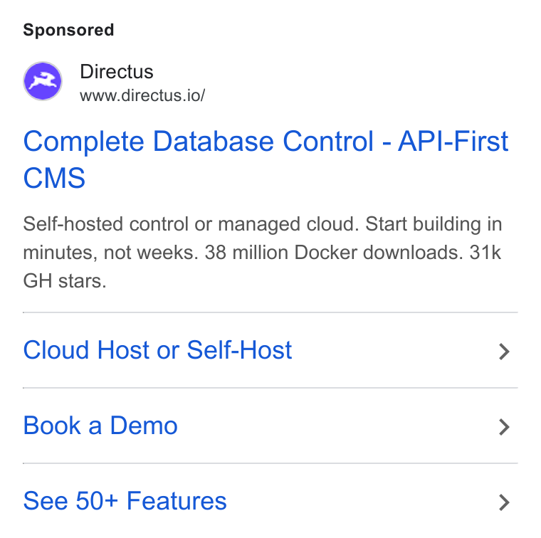 Directus ad on Google Ads: M Directus WY wwwdirectus.io/ Complete Database Control - API-First CMS Self-hosted control or managed cloud. Start building in minutes, not weeks. 38 million Docker downloads. 31k GH stars. Cloud Host or Self-Host > Book a Demo > See 50+ Features >