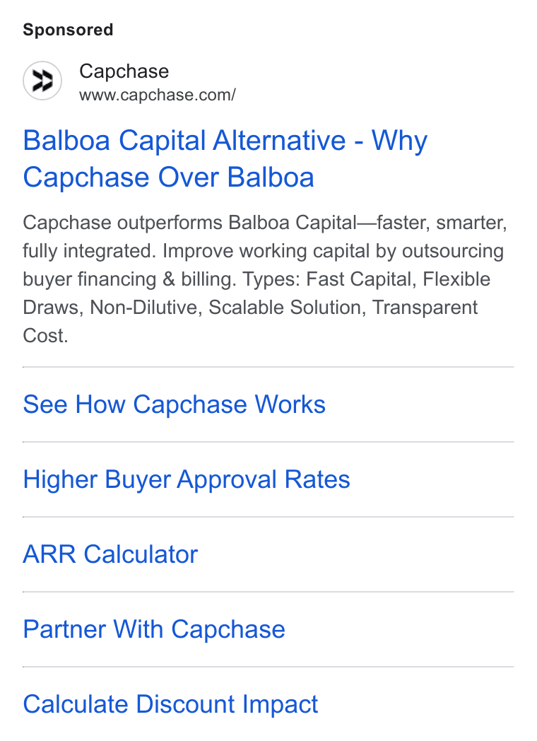 Capchase ad on Google Ads: Balboa Capital Alternative - Why Capchase Over Balboa Capchase outperforms Balboa Capital—faster, smarter, fully integrated. Improve working capital by outsourcing buyer financing & billing. Types: Fast Capital, Flexible Draws, Non-Dilutive, Scalable Solution, Transparent Cost. See How Capchase Works Higher Buyer Approval Rates ARR Calculator Partner With Capchase Calculate Discount Impact