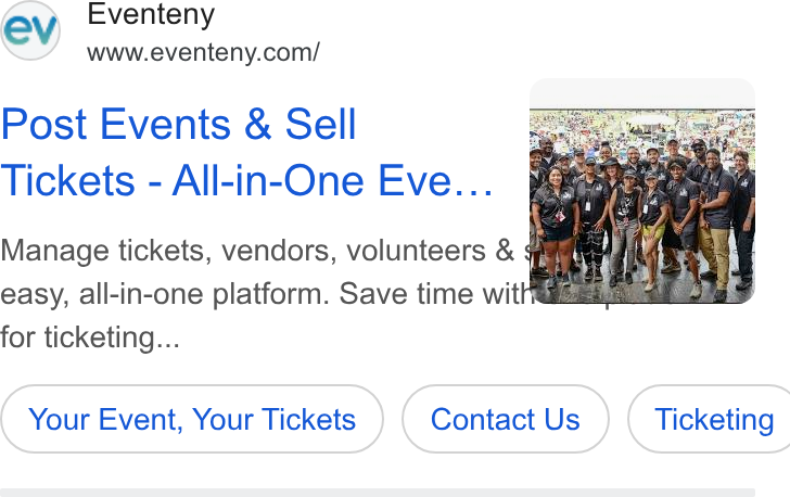 Eventeny ad on Google Ads: Post Events & Sell Tickets - All-in-One Eve... Manage tickets, vendors, volunteers & F easy, all-in-one platform. Save time witha for ticketing... Your Event, Your Tickets Contact Us } ( Ticketing