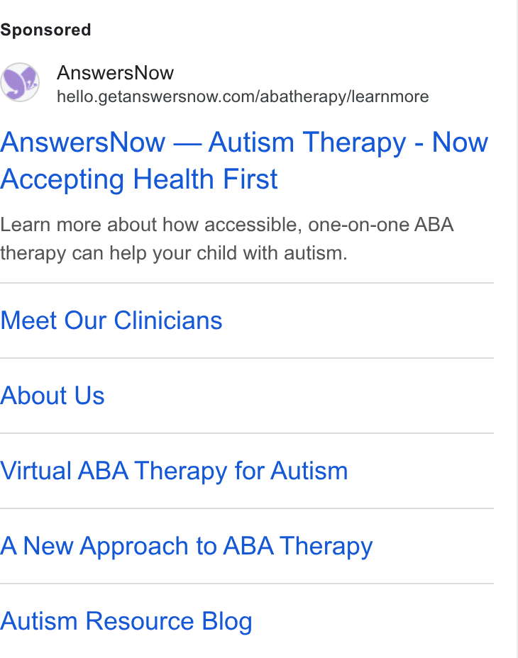 AnswersNow ad on Google Ads: Answers Now — Autism Therapy - Now Accepting Health First Learn more about how accessible, one-on-one ABA therapy can help your child with autism. Meet Our Clinicians About Us Virtual ABA Therapy for Autism A New Approach to ABA Therapy Autism Resource Blog