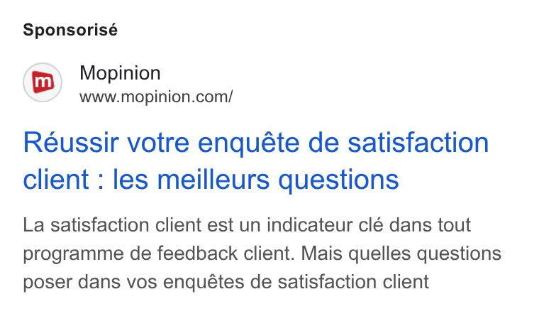 Mopinion ad on Google Ads: Sponsorisé Reussir votre enquéte de satisfaction client : les meilleurs questions La satisfaction client est un indicateur clé dans tout programme de feedback client. Mais quelles questions poser dans vos enquétes de satisfaction client