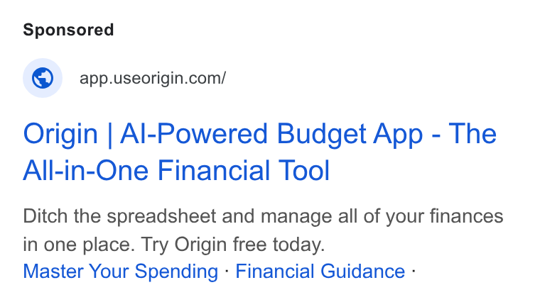 Origin ad on Google Ads: Origin | Al-Powered Budget App - The All-in-One Financial Tool Ditch the spreadsheet and manage all of your finances in one place. Try Origin free today. Master Your Spending - Financial Guidance -