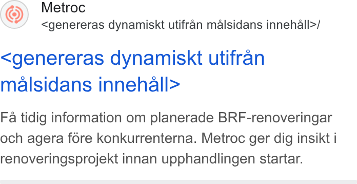 Metroc ad on Google Ads: Metroc <genereras dynamiskt utifran malsidans innehall>/ <genereras dynamiskt utifran malsidans innehall> Fa tidig information om planerade BRF-renoveringar och agera fore konkurrenterna. Metroc ger dig insikt i renoveringsprojekt innan upphandlingen startar.