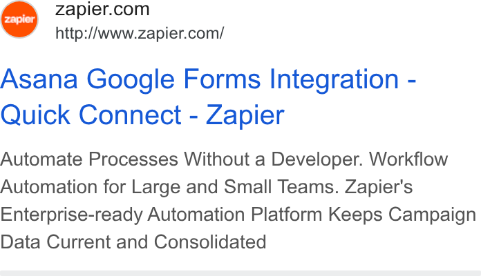 Zapier ad on Google Ads: http://www.zapier.com/ Asana Google Forms Integration - Quick Connect - Zapier Automate Processes Without a Developer. Workflow Automation for Large and Small Teams. Zapier's Enterprise-ready Automation Platform Keeps Campaign Data Current and Consolidated