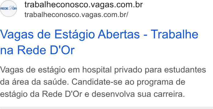 Vagas.com ad on Google Ads: trabalheconosco.vagas.com.br/ Vagas de Estagio Abertas - Trabalhe na Rede D'Or Vagas de estagio em hospital privado para estudantes da area da satide. Candidate-se ao programa de estagio da Rede D'Or e desenvolva sua Carreira.