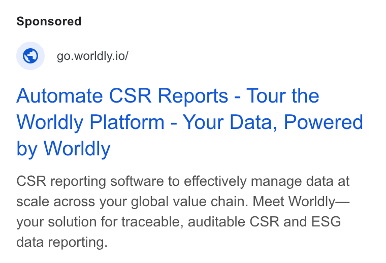 Worldly ad on Google Ads: © go.worldly.io/ Automate CSR Reports - Tour the Worldly Platform - Your Data, Powered by Worldly CSR reporting software to effectively manage data at scale across your global value chain. Meet Worldly— your solution for traceable, auditable CSR and ESG data reporting.