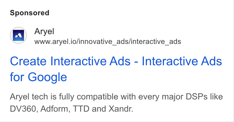 Aryel ad on Google Ads: wr Aryel www.aryel.io/innovative_ads/interactive_ads Create Interactive Ads - Interactive Ads for Google Aryel tech is fully compatible with every major DSPs like DV360, Adform, TTD and Xandr.