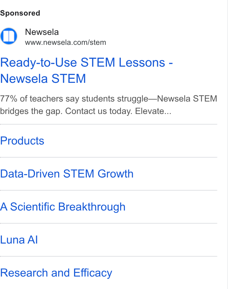 Newsela ad on Google Ads: Ready-to-Use STEM Lessons - Newsela STEM 77% of teachers say students struggle—Newsela STEM bridges the gap. Contact us today. Elevate... Products Data-Driven STEM Growth A Scientific Breakthrough Luna Al Research and Efficacy