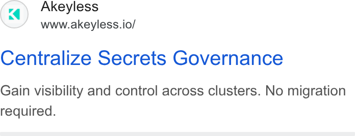 Akeyless Security ad on Google Ads: Akeyless www.akeyless.io/ Centralize Secrets Governance Gain visibility and control across clusters. No migration required.
