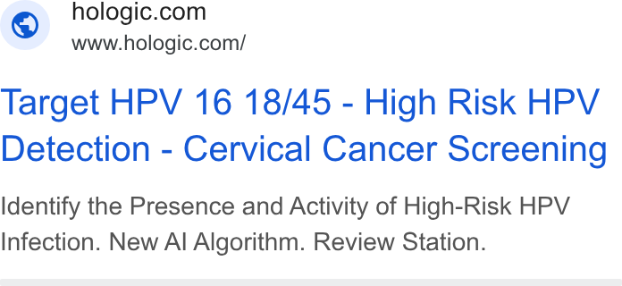 Hologic ad on Google Ads: www.hologic.com/ Target HPV 16 18/45 - High Risk HPV Detection - Cervical Cancer Screening Identify the Presence and Activity of High-Risk HPV Infection. New Al Algorithm. Review Station.