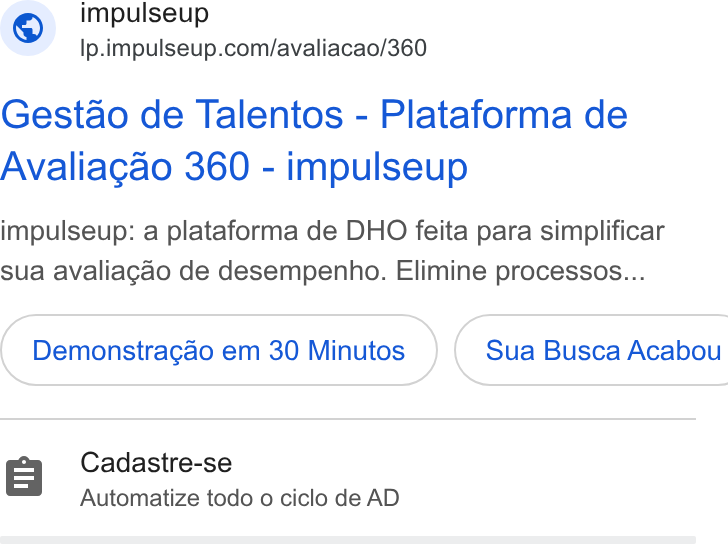 ImpulseUP ad on Google Ads: Gestao de Talentos - Plataforma de Avaliagao 360 - impulseup impulseup: a plataforma de DHO feita para simplificar sua avaliagao de desempenho. Elimine processos... Demonstragao em 30 Minutos } ( Sua Busca Acabou Cadastre-se Automatize todo o ciclo de AD