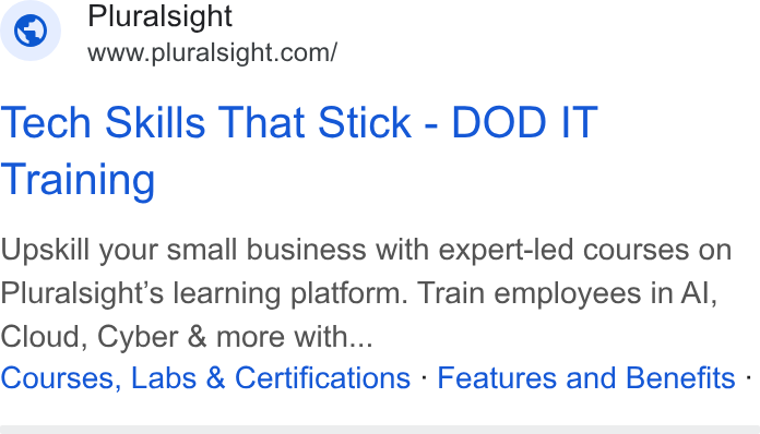 Pluralsight ad on Google Ads: Tech Skills That Stick - DOD IT Training Upskill your small business with expert-led courses on Pluralsight’s learning platform. Train employees in Al, Cloud, Cyber & more with... Courses, Labs & Certifications - Features and Benefits -