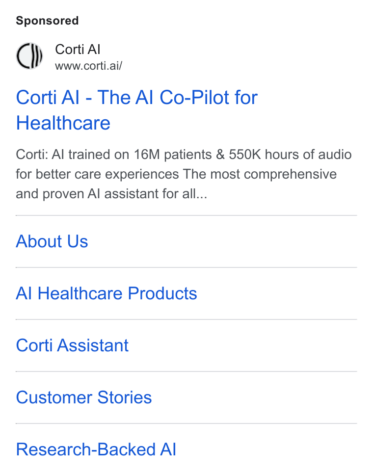 Corti ad on Google Ads: @) oor ll Corti Al - The Al Co-Pilot for Healthcare Corti: Al trained on 16M patients & 550K hours of audio for better care experiences The most comprehensive and proven Al assistant for all... About Us Al Healthcare Products Corti Assistant Customer Stories Research-Backed Al
