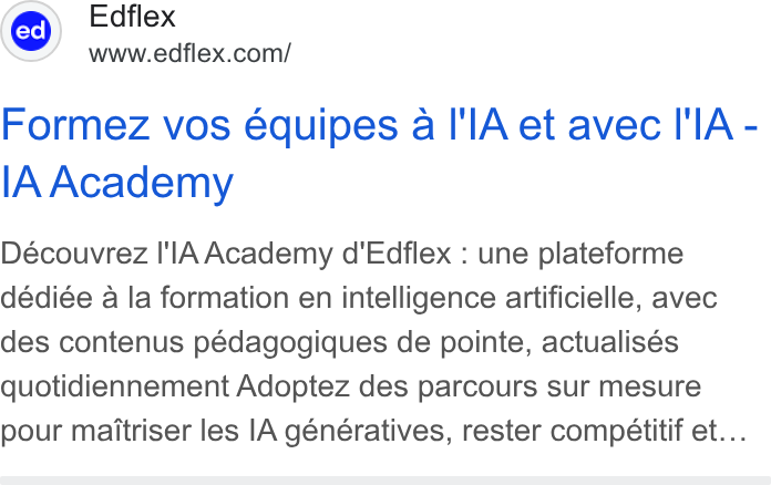 Edflex ad on Google Ads: Formez vos equipes a I'l A et avec IIA - IA Academy Découvrez I'l A Academy d’Edflex : une plateforme dédiée a la formation en intelligence artificielle, avec des contenus pédagogiques de pointe, actualisés quotidiennement Adoptez des parcours sur mesure pour maitriser les IA génératives, rester compeétitif et...