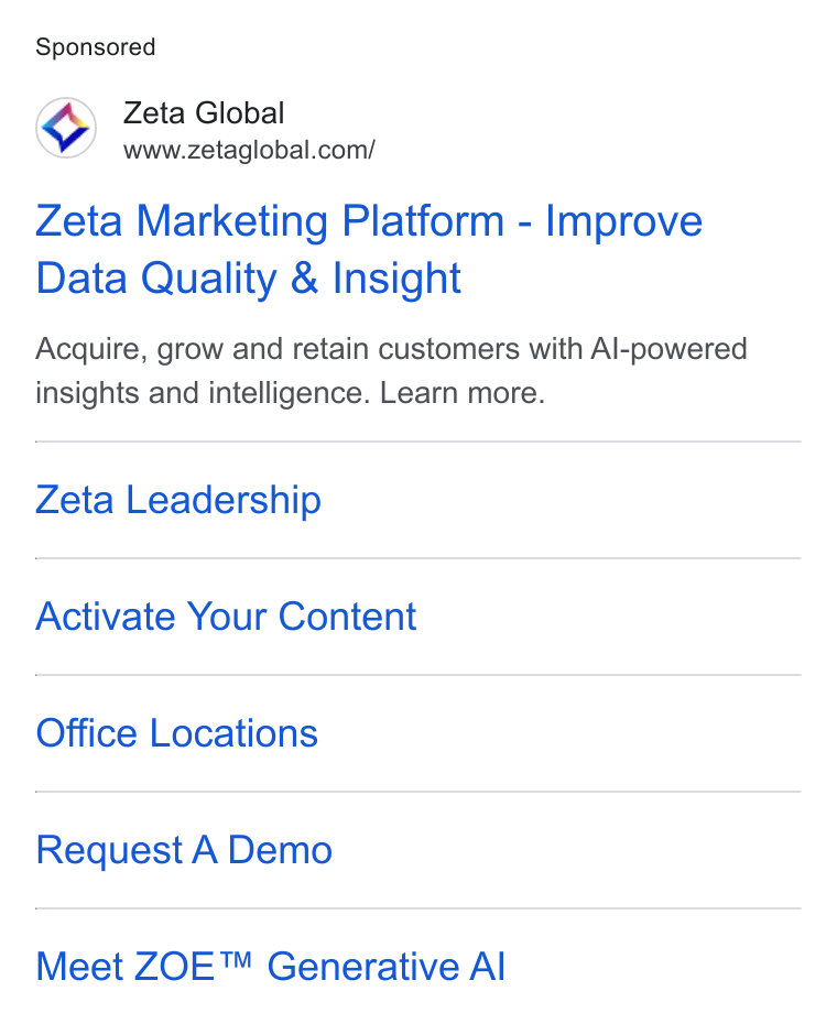 Zeta Global ad on Google Ads: Zeta Marketing Platform - Improve Data Quality & Insight Acquire, grow and retain customers with Al-powered insights and intelligence. Learn more. Zeta Leadership Activate Your Content Office Locations Request A Demo Meet ZOE™ Generative Al