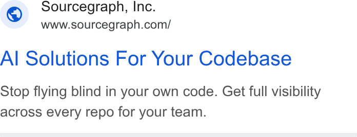 Sourcegraph ad on Google Ads: Sourcegraph, Inc. Al Solutions For Your Codebase Stop flying blind in your own code. Get full visibility across every repo for your team.