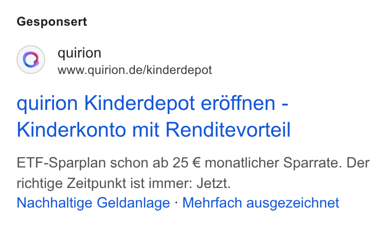 quirion ad on Google Ads: Gesponsert quirion Kinderdepot eroffnen - Kinderkonto mit Renditevorteil ETF-Sparplan schon ab 25 € monatlicher Sparrate. Der richtige Zeitpunkt ist immer: Jetzt. Nachhaltige Geldanlage - Mehrfach ausgezeichnet
