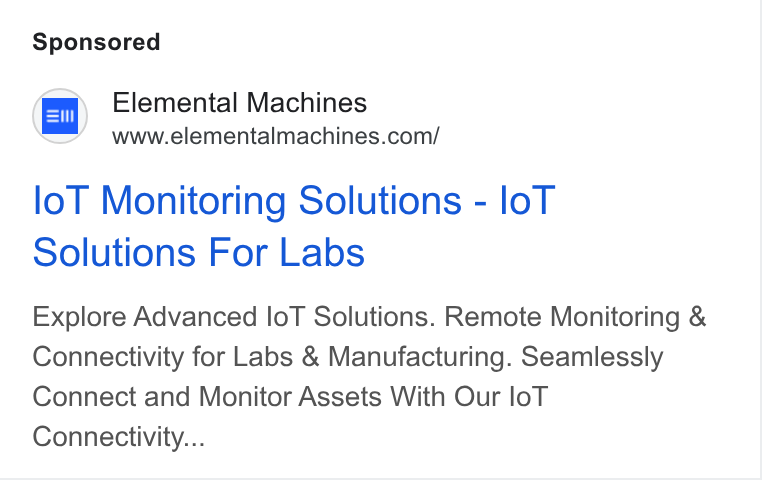 Elemental Machines ad on Google Ads: lol Monitoring Solutions - lo T Solutions For Labs Explore Advanced lo T Solutions. Remote Monitoring & Connectivity for Labs & Manufacturing. Seamlessly Connect and Monitor Assets With Our lo T Connectivity...